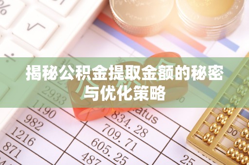 甘泉揭秘公积金提取金额的秘密与优化策略