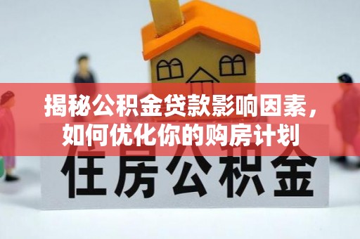 甘泉揭秘公积金贷款影响因素，如何优化你的购房计划