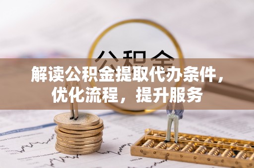 甘泉解读公积金提取代办条件，优化流程，提升服务