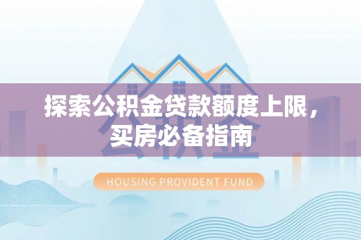 甘泉探索公积金贷款额度上限，买房必备指南