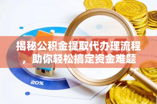 甘泉揭秘公积金提取代办理流程，助你轻松搞定资金难题