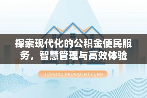 甘泉探索现代化的公积金便民服务，智慧管理与高效体验