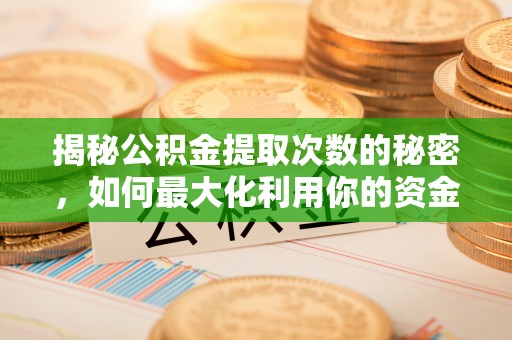 甘泉揭秘公积金提取次数的秘密，如何最大化利用你的资金