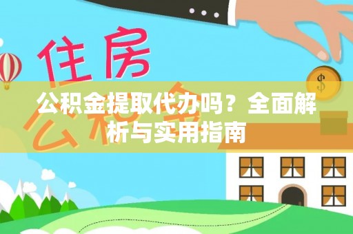 甘泉公积金提取代办吗？全面解析与实用指南