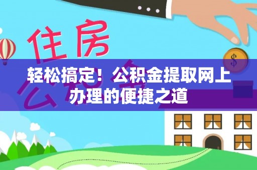甘泉轻松搞定！公积金提取网上办理的便捷之道