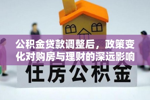 甘泉公积金贷款调整后，政策变化对购房与理财的深远影响