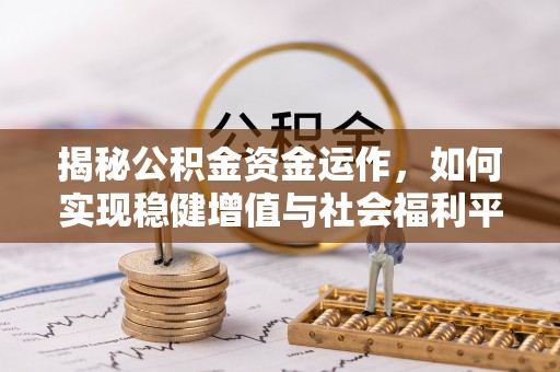 甘泉揭秘公积金资金运作，如何实现稳健增值与社会福利平衡