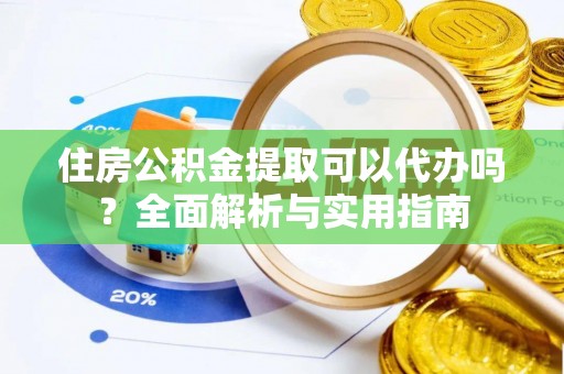 甘泉住房公积金提取可以代办吗？全面解析与实用指南
