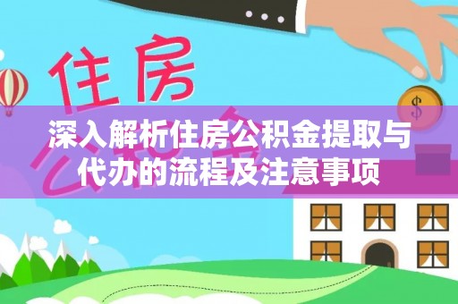 甘泉深入解析住房公积金提取与代办的流程及注意事项