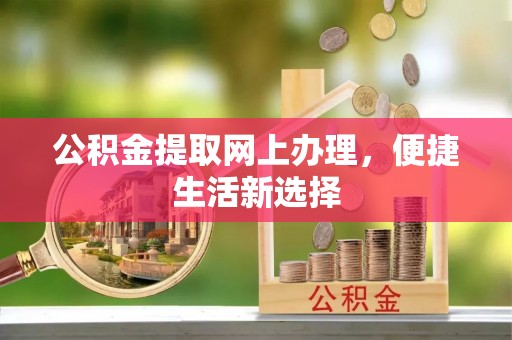 甘泉公积金提取网上办理，便捷生活新选择