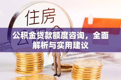 甘泉公积金贷款额度咨询，全面解析与实用建议