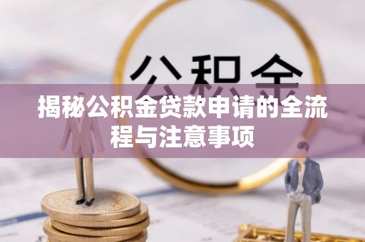 甘泉揭秘公积金贷款申请的全流程与注意事项