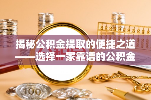 甘泉揭秘公积金提取的便捷之道——选择一家靠谱的公积金提取代办公司