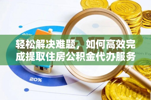 甘泉轻松解决难题，如何高效完成提取住房公积金代办服务