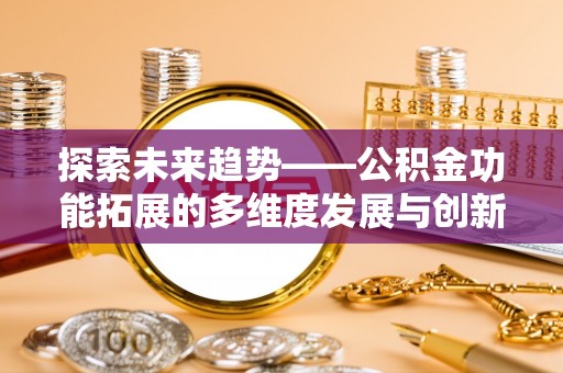 甘泉探索未来趋势——公积金功能拓展的多维度发展与创新