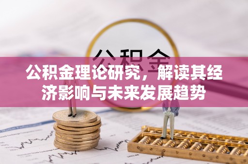 甘泉公积金理论研究，解读其经济影响与未来发展趋势