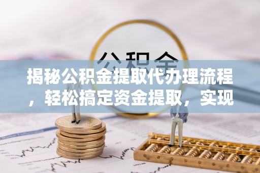 甘泉揭秘公积金提取代办理流程，轻松搞定资金提取，实现财务自由