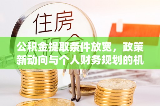 甘泉公积金提取条件放宽，政策新动向与个人财务规划的机遇