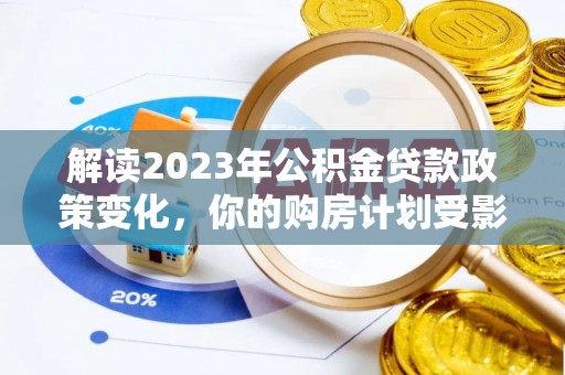 甘泉解读2023年公积金贷款政策变化，你的购房计划受影响了吗？