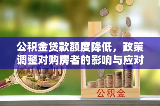 甘泉公积金贷款额度降低，政策调整对购房者的影响与应对策略