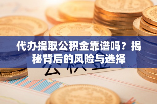 甘泉代办提取公积金靠谱吗？揭秘背后的风险与选择