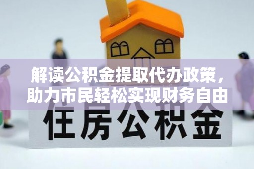 甘泉解读公积金提取代办政策，助力市民轻松实现财务自由