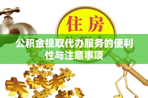 甘泉公积金提取代办服务的便利性与注意事项