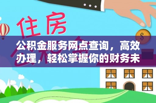 甘泉公积金服务网点查询，高效办理，轻松掌握你的财务未来