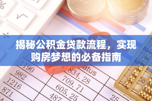 甘泉揭秘公积金贷款流程，实现购房梦想的必备指南