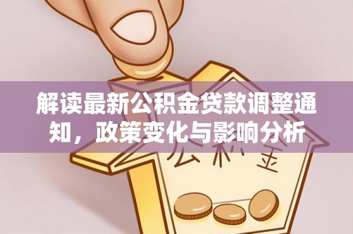 甘泉解读最新公积金贷款调整通知，政策变化与影响分析