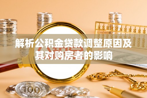 甘泉解析公积金贷款调整原因及其对购房者的影响