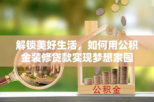 甘泉解锁美好生活，如何用公积金装修贷款实现梦想家园