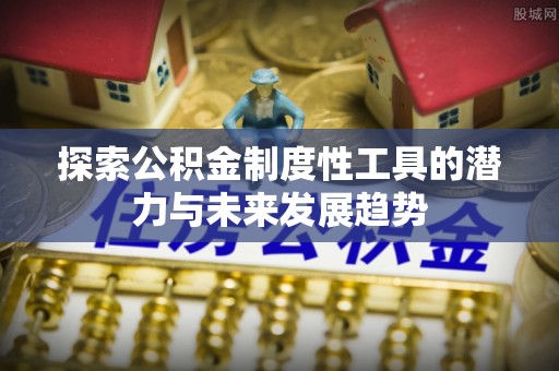 甘泉探索公积金制度性工具的潜力与未来发展趋势