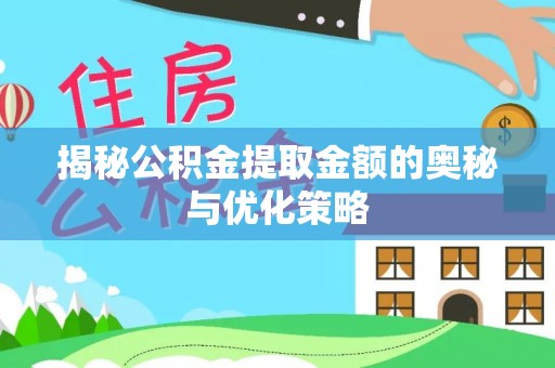 甘泉揭秘公积金提取金额的奥秘与优化策略