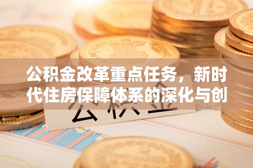甘泉公积金改革重点任务，新时代住房保障体系的深化与创新