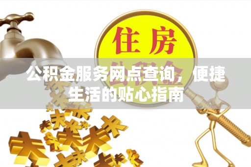 甘泉公积金服务网点查询，便捷生活的贴心指南