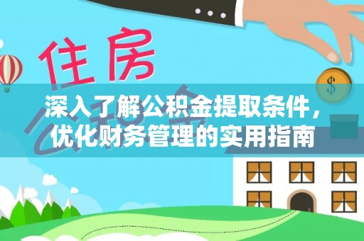 甘泉深入了解公积金提取条件，优化财务管理的实用指南