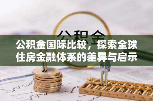 甘泉公积金国际比较，探索全球住房金融体系的差异与启示