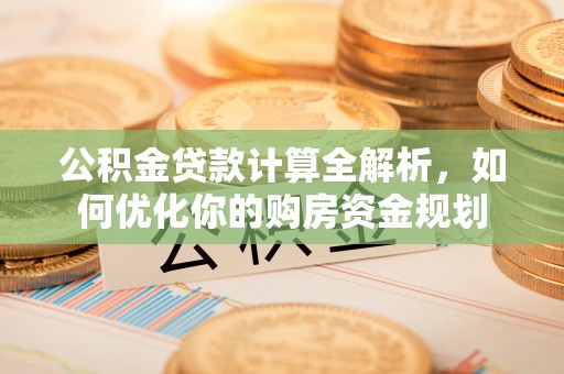 甘泉公积金贷款计算全解析，如何优化你的购房资金规划