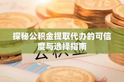 甘泉探秘公积金提取代办的可信度与选择指南