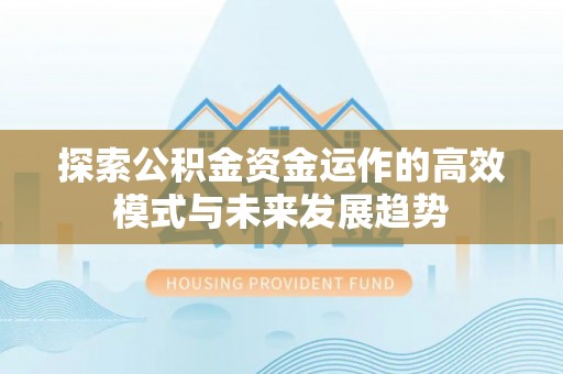 甘泉探索公积金资金运作的高效模式与未来发展趋势