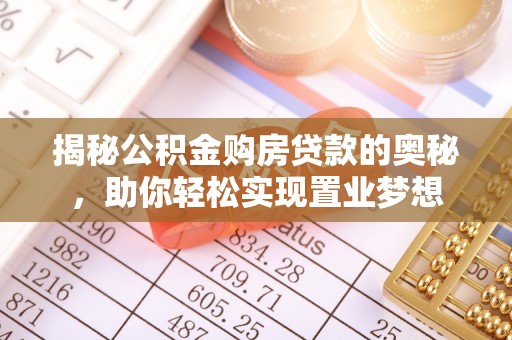 甘泉揭秘公积金购房贷款的奥秘，助你轻松实现置业梦想