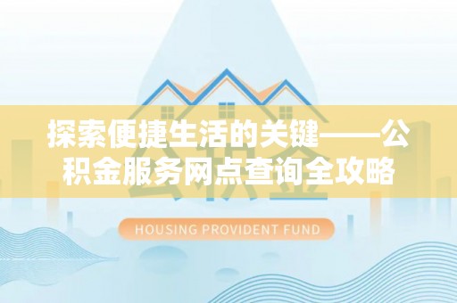 甘泉探索便捷生活的关键——公积金服务网点查询全攻略