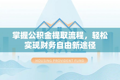 甘泉掌握公积金提取流程，轻松实现财务自由新途径