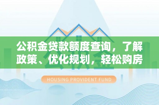 甘泉公积金贷款额度查询，了解政策、优化规划，轻松购房不是梦