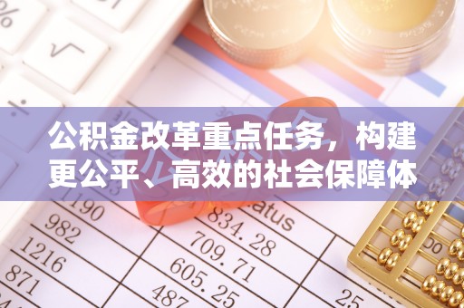 甘泉公积金改革重点任务，构建更公平、高效的社会保障体系