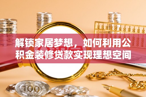 甘泉解锁家居梦想，如何利用公积金装修贷款实现理想空间