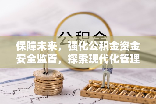 甘泉保障未来，强化公积金资金安全监管，探索现代化管理新路径
