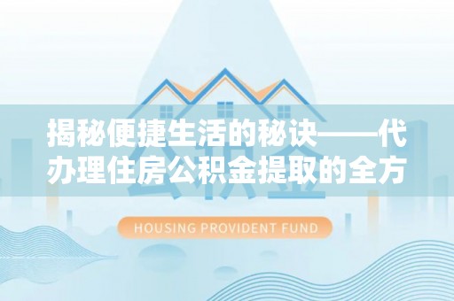 甘泉揭秘便捷生活的秘诀——代办理住房公积金提取的全方位指南