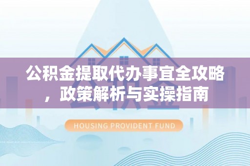 甘泉公积金提取代办事宜全攻略，政策解析与实操指南